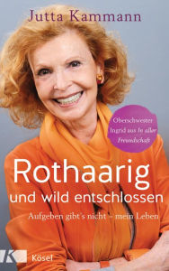 Title: Rothaarig und wild entschlossen!: Aufgeben gibt's nicht - Oberschwester Ingrid aus 'In aller Freundschaft', Author: Jutta Kammann