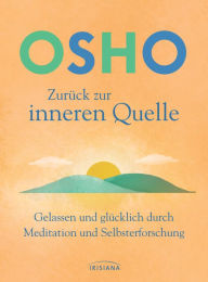 Title: Zurück zur inneren Quelle: Gelassen und glücklich durch Meditation und Selbsterforschung, Author: Osho