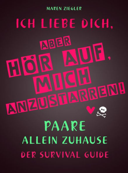 Ich liebe dich, aber hör auf, mich anzustarren!: Paare allein zuhause - der Survival Guide - Beziehungstipps für (unfreiwillige) Stubenhocker