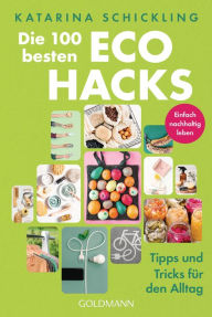 Title: Die 100 besten Eco Hacks: Tipps und Tricks für den Alltag - Einfach nachhaltig leben, Author: Katarina Schickling