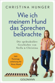 Title: Wie ich meinem Hund das Sprechen beibrachte: Die spektakuläre Geschichte von Stella und Christina - Inkl. Trainingsanleitung für Ihren Hund, Author: Christina Hunger