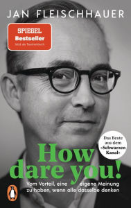 Title: How dare you!: Vom Vorteil, eine eigene Meinung zu haben, wenn alle dasselbe denken, Author: Jan Fleischhauer