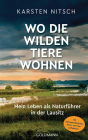 Wo die wilden Tiere wohnen: Mein Leben als Naturführer in der Lausitz - Mit außergewöhnlichen Natur- und Tieraufnahmen