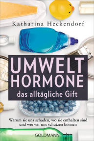 Title: Umwelthormone - das alltägliche Gift: Warum sie uns schaden, wo sie enthalten sind und wie wir uns schützen können, Author: Katharina Heckendorf