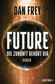 Title: Future - Die Zukunft gehört dir: Roman, Author: Dan Frey