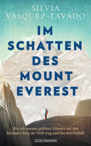 Title: Im Schatten des Mount Everest: Wie ich meinen größten Schmerz auf den höchsten Berg der Welt trug und ihn dort losließ, Author: Silvia Vasquez-Lavado