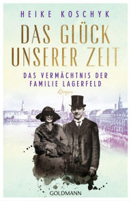 Title: Das Glück unserer Zeit. Das Vermächtnis der Familie Lagerfeld: Roman, Author: Heike Koschyk