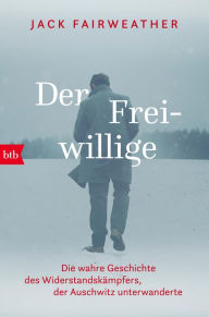 Title: Der Freiwillige: Die wahre Geschichte des Widerstandskämpfers, der Auschwitz unterwanderte - Die erste umfassende Biografie über Witold Pilecki, Author: Jack Fairweather