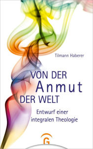 Title: Von der Anmut der Welt: Entwurf eine integralen Theologie, Author: Tilmann Haberer