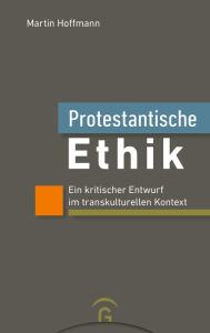 Title: Protestantische Ethik: Ein kritischer Entwurf im transkulturellen Kontext, Author: Martin Hoffmann