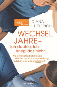 Title: WECHSELJAHRE - Ich dachte, ich krieg' das nicht!: Wie unterschiedlich Frauen die Zeit der Hormonumstellung erleben und was wirklich hilft - Von der Gesundheitsexpertin der Brigitte Woman, Author: Diana Helfrich