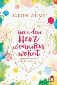 Title: Wenn dein Herz woanders wohnt: Roman, Author: Judith Wilms