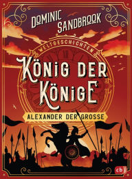 Title: Weltgeschichte(n) - König der Könige: Alexander der Große: Packendes Geschichtswissen für Kinder ab 10 Jahren, Author: Dominic Sandbrook