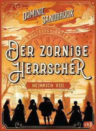 Title: Weltgeschichte(n) - Der zornige Herrscher: Heinrich VIII.: Packendes Geschichtswissen für Kinder ab 10 Jahren, Author: Dominic Sandbrook