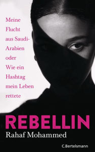 Title: Rebellin: Meine Flucht aus Saudi-Arabien oder Wie ein Hashtag mein Leben rettete, Author: Rahaf Mohammed