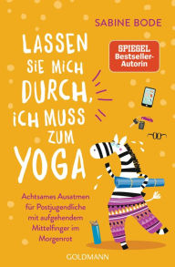 Title: Lassen Sie mich durch, ich muss zum Yoga: Achtsames Ausatmen für Postjugendliche mit aufgehendem Mittelfinger im Morgenrot, Author: Sabine Bode