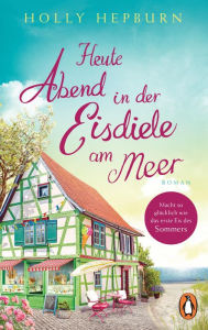 Title: Heute Abend in der Eisdiele am Meer: Roman, Author: Holly Hepburn