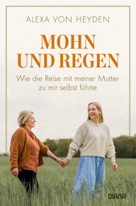 Title: Mohn und Regen: Wie die Reise mit meiner Mutter zu mir selbst führte - Memoir, Author: Alexa von Heyden