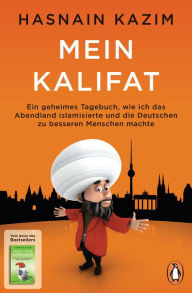 Title: Mein Kalifat: Ein geheimes Tagebuch, wie ich das Abendland islamisierte und die Deutschen zu besseren Menschen machte, Author: Hasnain Kazim