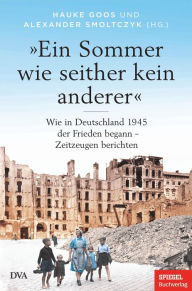 Title: »Ein Sommer wie seither kein anderer«: Wie in Deutschland 1945 der Frieden begann - Zeitzeugen berichten - Ein SPIEGEL-BUCH, Author: Hauke Goos