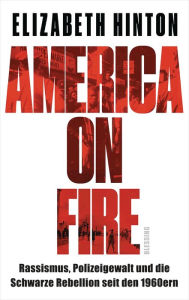 Title: America on Fire: Rassismus, Polizeigewalt und die Schwarze Rebellion seit den 1960ern, Author: Elizabeth Hinton