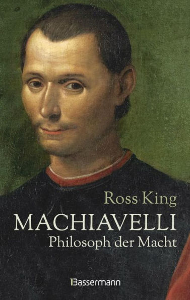 Machiavelli - Philosoph der Macht: Von Bestsellerautor Ross King. Die Biographie über einen der rätselhaftesten Männer der italienischen Renaissance. Ein neues Bild des Philosophen, Dichters und Politikers
