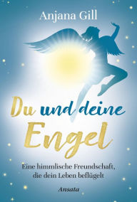 Title: Du und deine Engel: Eine himmlische Freundschaft, die dein Leben beflügelt, Author: Anjana Gill