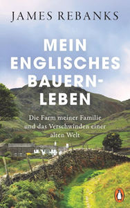 Title: Mein englisches Bauernleben: Die Farm meiner Familie und das Verschwinden einer alten Welt, Author: James Rebanks