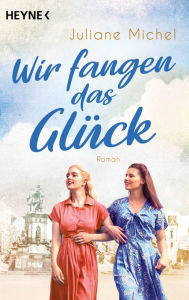 Title: Wir fangen das Glück: Roman, Author: Juliane Michel