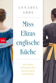 Title: Miss Elizas englische Küche: Eine wahre Geschichte über eine besondere Freundschaft, Author: Annabel Abbs