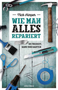 Title: Wie man alles repariert: In Freizeit, Haus und Garten, Author: Nick Harper