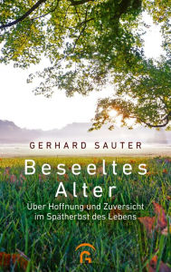 Title: Beseeltes Alter: Über Hoffnung und Zuversicht im Spätherbst des Lebens, Author: Gerhard Sauter