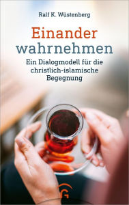 Title: Einander wahrnehmen: Ein Dialogmodell für die christlich-islamische Begegnung, Author: Ralf K. Wüstenberg