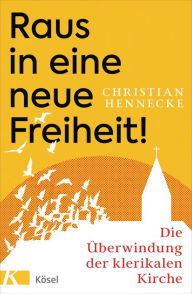 Title: Raus in eine neue Freiheit!: Die Überwindung der klerikalen Kirche, Author: Christian Hennecke