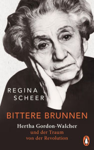 Title: Bittere Brunnen: Hertha Gordon-Walcher und der Traum von der Revolution - Ausgezeichnet mit dem Preis der Leipziger Buchmesse 2023, Author: Regina Scheer