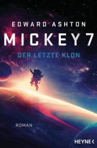 Title: Mickey 7 - Der letzte Klon: Roman, Author: Edward Ashton