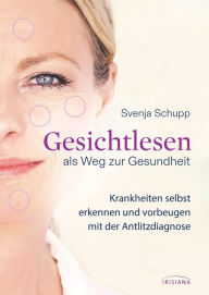 Title: Gesichtlesen als Weg zur Gesundheit: Krankheiten erkennen und vorbeugen mit der Antlitzdiagnose, Author: Svenja Schupp