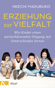 Title: Erziehung zur Vielfalt: Wie Kinder einen wertschätzenden Umgang mit Unterschieden lernen, Author: Nkechi Madubuko