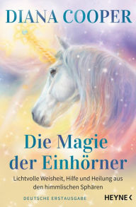 Title: Die Magie der Einhörner: Lichtvolle Weisheit, Hilfe und Heilung aus den himmlischen Sphären, Author: Diana Cooper