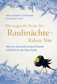 Title: Die magische Reise des Rauhnächte-Raben Trix: Wie wir Zuversicht, inneren Wandel und Kraft für das Neue finden, Author: Vera Griebert-Schröder