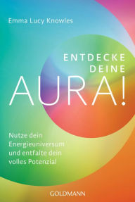 Title: Entdecke deine Aura!: Nutze dein Energieuniversum und entfalte dein volles Potenzial, Author: Emma Lucy Knowles