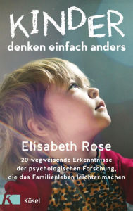 Title: Kinder denken einfach anders: 20 wegweisende Erkenntnisse der psychologischen Forschung, die das Familienleben leichter machen, Author: Elisabeth Rose