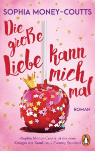 Title: Die große Liebe kann mich mal: Roman. Eine feel-good-friends-to-lovers Romance - »Die neue Queen der RomComs.« (Evening Standard), Author: Sophia Money-Coutts