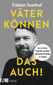 Title: Väter können das auch!: Es ist Zeit, Familie endlich gleichberechtigt zu leben, Author: Fabian Soethof