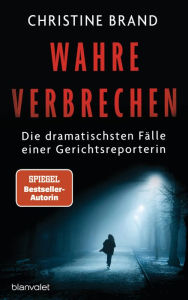 Title: Wahre Verbrechen: Die dramatischsten Fälle einer Gerichtsreporterin - True Crime, Author: Christine Brand