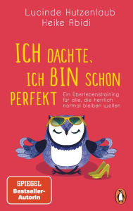 Title: Ich dachte, ich bin schon perfekt: Ein Überlebenstraining für alle, die herrlich normal bleiben wollen, Author: Heike Abidi