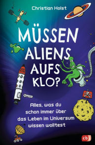 Title: Müssen Aliens aufs Klo? - Alles, was du schon immer über das Leben im Universum wissen wolltest: Unterhaltsames Sachbuch mit vielen witzigen Illustrationen, Author: Christian Holst