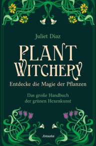 Title: Plant Witchery - Entdecke die Magie der Pflanzen: Das große Handbuch der grünen Hexenkunst. 200 Pflanzen von A-Z und ihre Anwendung, Author: Juliet Diaz