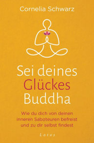 Title: Sei deines Glückes Buddha: Wie du dich von deinen inneren Saboteuren befreist und zu dir selbst findest - Mit 4 Audio-Meditationen zum Gratis-Download, Author: Cornelia Schwarz