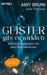 Title: Geister gibt es wirklich: Spektakuläre Erfahrungen einer Geisterjägerin. Wahre Begegnungen mit dem Übernatürlichen, Author: Amy Bruni